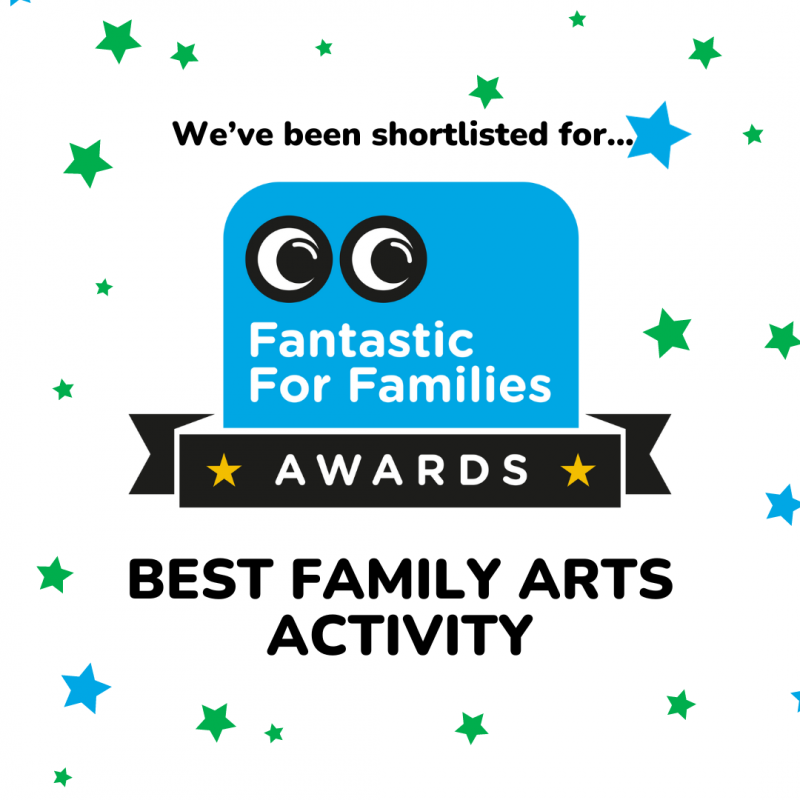 We've been shortlisted for... Fantastic For Families * AWARDS * BEST FAMILY ARTS ACTIVITY