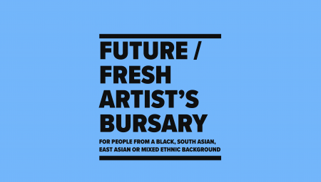 FUTURE / FRESH ARTIST'S BURSARY FOR PEOPLE FROM A BLACK, SOUTH ASIAN. EAST ASIAN OR MIXED ETHNIC BACKGROUND