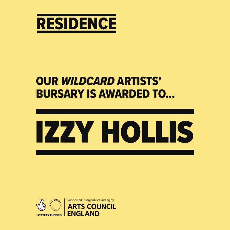 RESIDENCE: OUR WILDCARD ARTISTS' BURSARY IS AWARDED TO.. IZZY HOLLIS