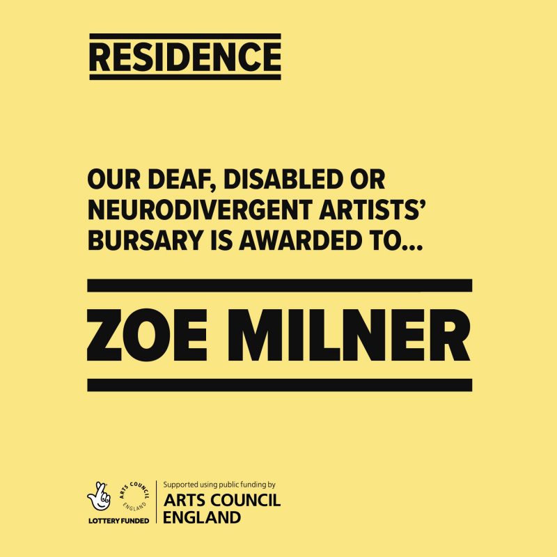 RESIDENCE: OUR DEAF. DISABLED OR NEURODIVERGENT ARTISTS' BURSARY IS AWARDED TO.. ZOE MILNER