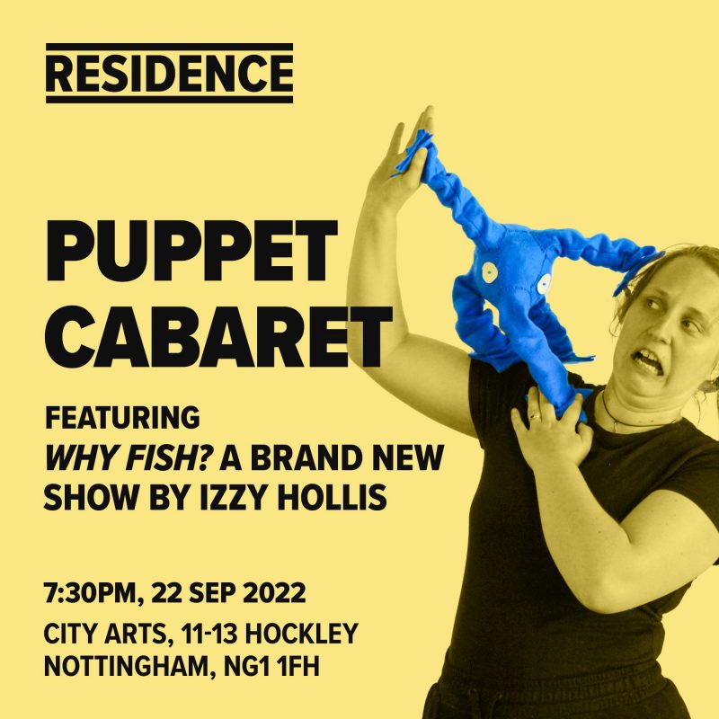 RESIDENCE | PUPPET CABARET FEATURING WHY FISH? A BRAND NEW SHOW BY IZZY HOLLIS | 7:30PM. 22 SEP 2022 | CITY ARTS, 11-13 HOCKLEY NOTTINGHAM, NG1 1FH