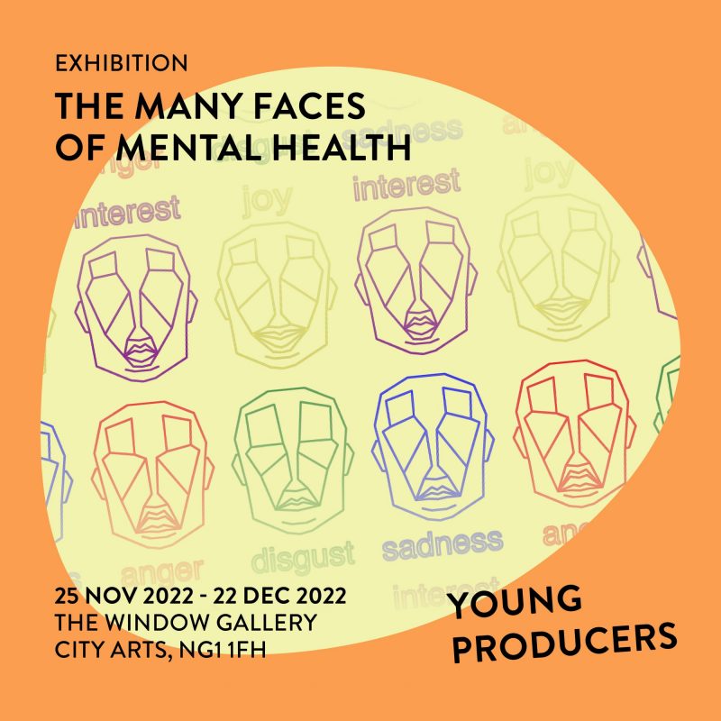Exhibition: The Many Faces of Mental Health 25 NOV 2022 - 22 DEC 2022 THE WINDOW GALLERY CITY ARTS, NG1 1FH