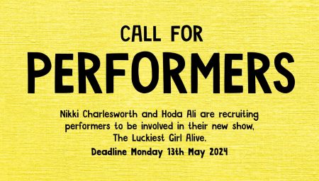 A yellow textured poster with bold black text announcing a 'Call for Performers' for a new show titled 'The Luckiest Girl Alive' by Nikki Charlesworth and Hoda Ali, with a deadline of Monday 13th May 2024.