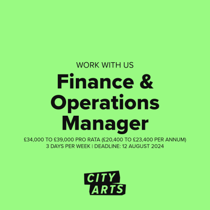 Job advertisement for City Arts on a bright green background. The text reads: 'WORK WITH US: Finance & Operations Manager. £34,000 TO £39,000 PRO RATA (£20,400 TO £23,400 PER ANNUM) | 3 DAYS PER WEEK | DEADLINE: 12 AUGUST 2024.' The City Arts logo is displayed at the bottom.